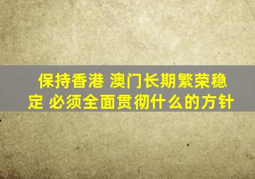 保持香港 澳门长期繁荣稳定 必须全面贯彻什么的方针